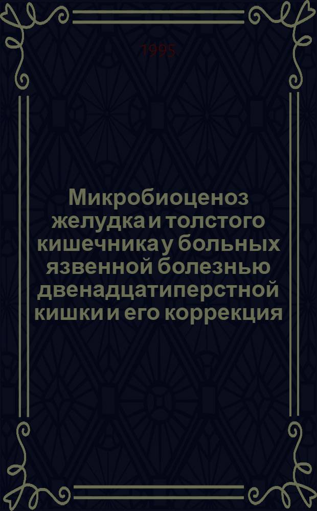 Микробиоценоз желудка и толстого кишечника у больных язвенной болезнью двенадцатиперстной кишки и его коррекция : Автореф. дис. на соиск. учен. степ. к.м.н. : Спец. 03.00.07