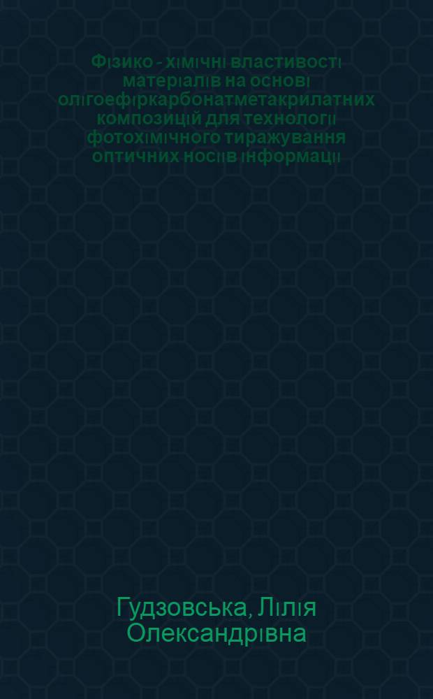 Фiзико - хiмiчнi властивостi матерiалiв на основi олiгоефiркарбонатметакрилатних композицiй для технологii фотохiмiчного тиражування оптичних носiiв iнформацii : Автореф. дис. на соиск. учен. степ. к.т.н. : Спец. 05.02.15