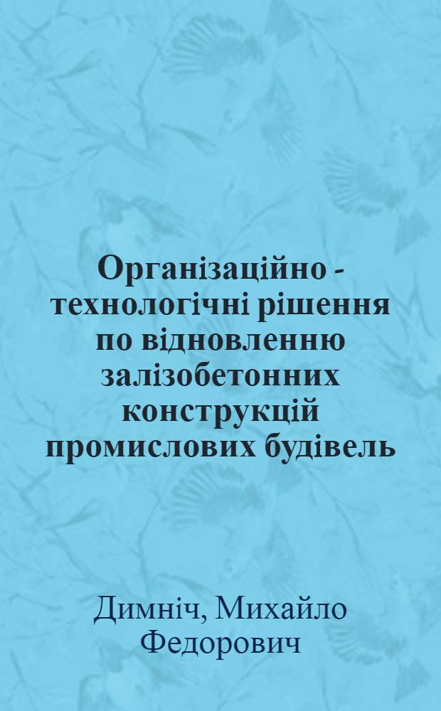 Органiзацiйно - технологiчнi рiшення по вiдновленню залiзобетонних конструкцiй промислових будiвель : Автореф. дис. на соиск. учен. степ. к.т.н. : Спец. 05.23.08