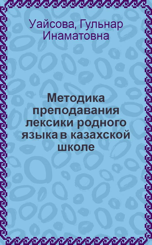 Методика преподавания лексики родного языка в казахской школе : Автореф. дис. на соиск. учен. степ. к.п.н. : Спец. 13.00.02