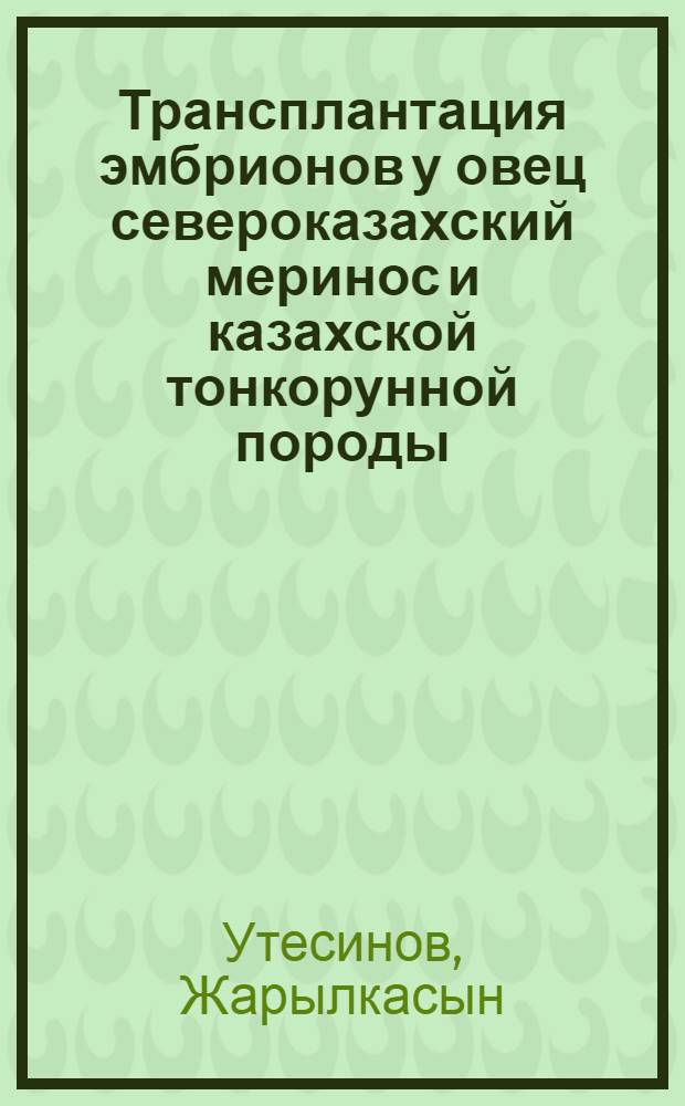 Трансплантация эмбрионов у овец североказахский меринос и казахской тонкорунной породы : (Совершенствование метода и ускорен. размножение) : Автореф. дис. на соиск. учен. степ. д.с.-х.н. : Спец. 06.02.01