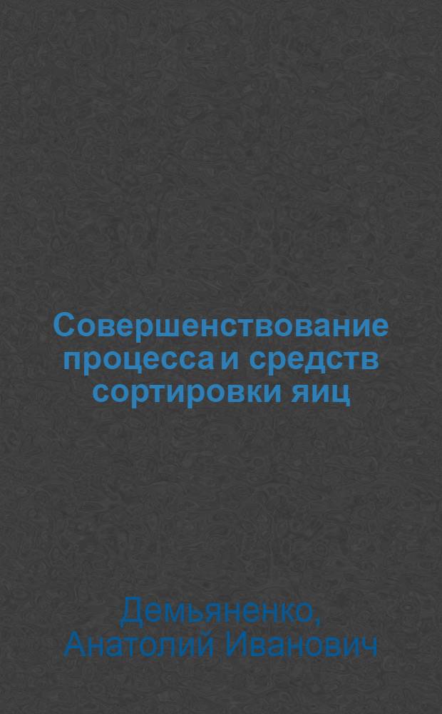 Совершенствование процесса и средств сортировки яиц : Автореф. дис. на соиск. учен. степ. к.т.н. : Спец. 05.18.12