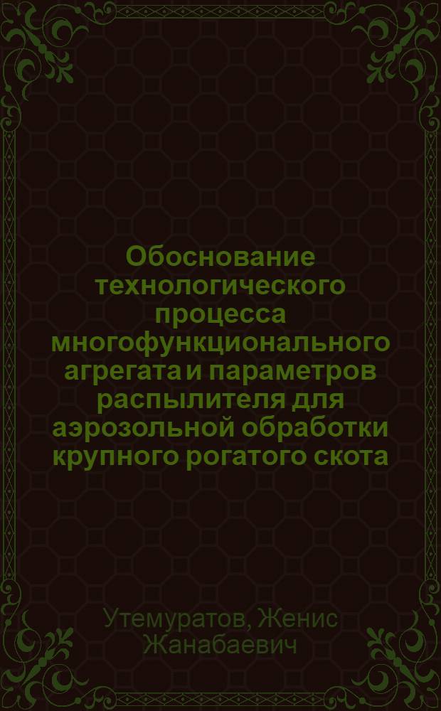 Обоснование технологического процесса многофункционального агрегата и параметров распылителя для аэрозольной обработки крупного рогатого скота : Автореф. дис. на соиск. учен. степ. к.т.н. : Спец. 05.20.01
