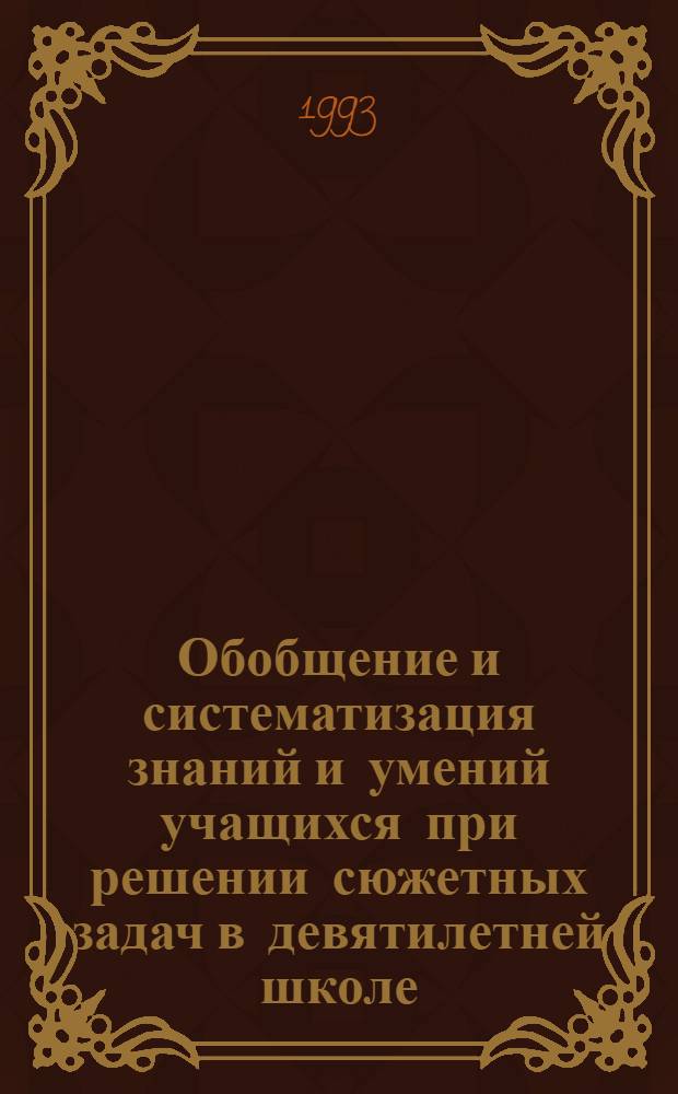 Обобщение и систематизация знаний и умений учащихся при решении сюжетных задач в девятилетней школе : Автореф. дис. на соиск. учен. степ. к.п.н. : Спец. 13.00.02