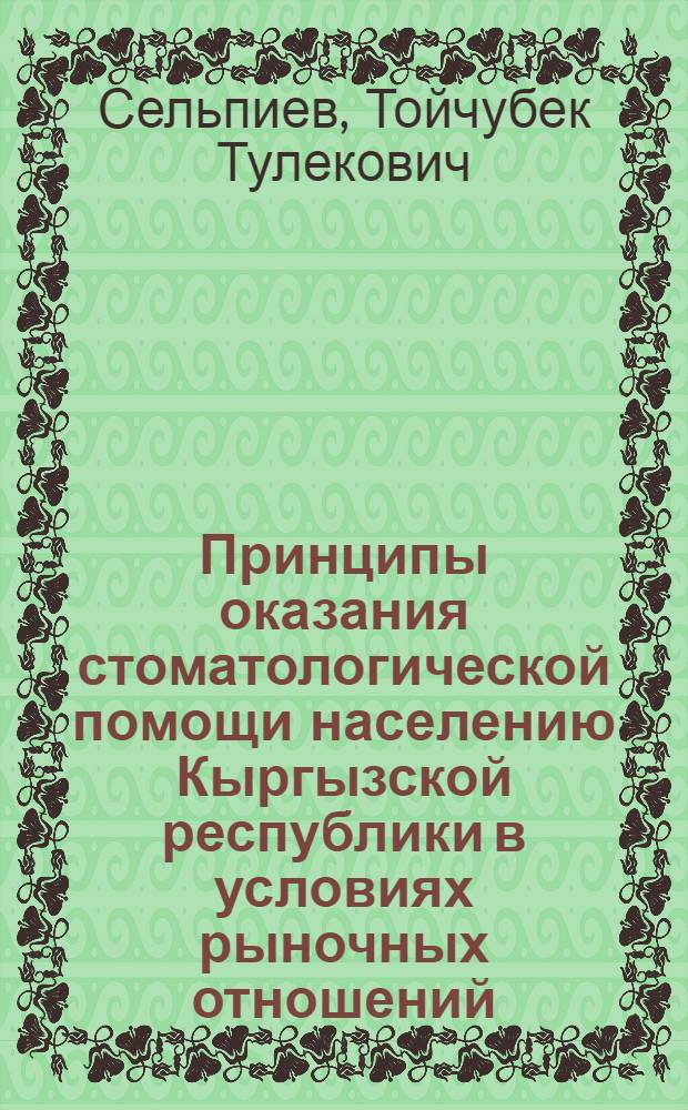 Принципы оказания стоматологической помощи населению Кыргызской республики в условиях рыночных отношений : Автореф. дис. на соиск. учен. степ. к.м.н. : Спец. 14.00.21