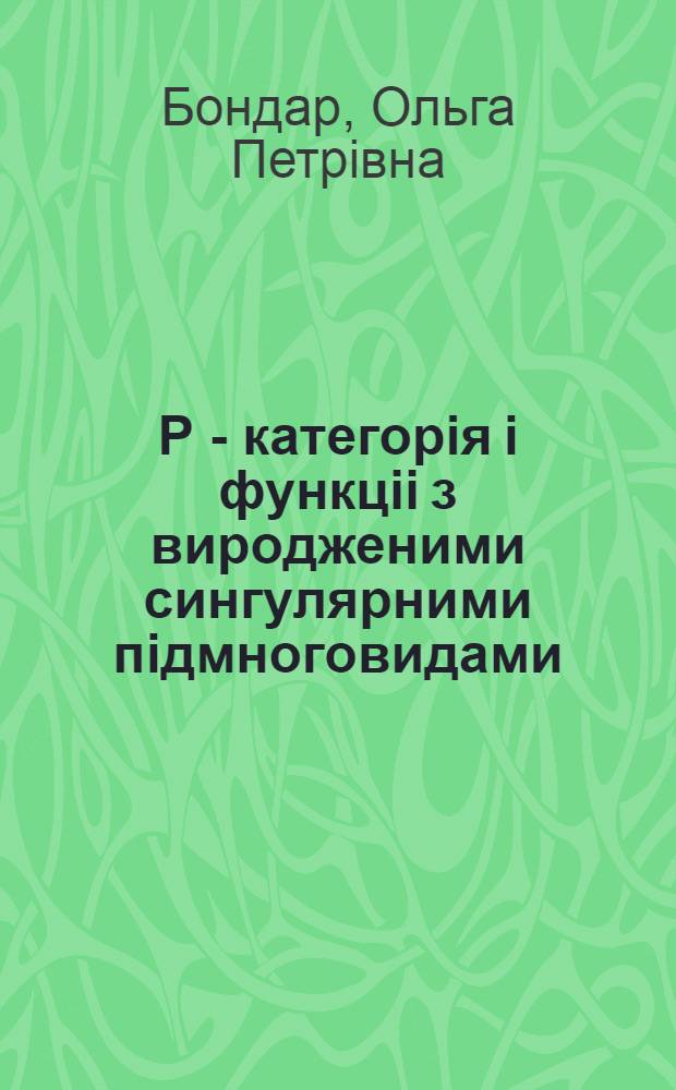 Р - категорiя i функцii з виродженими сингулярними пiдмноговидами : Автореф. дис. на соиск. учен. степ. к.ф.-м.н. : Спец. 01.01.01