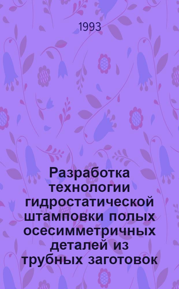 Разработка технологии гидростатической штамповки полых осесимметричных деталей из трубных заготовок : Автореф. дис. на соиск. учен. степ. к.т.н. : Спец. 05.03.05