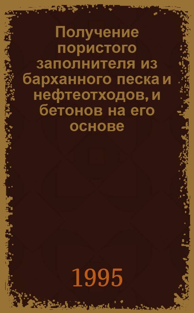 Получение пористого заполнителя из барханного песка и нефтеотходов, и бетонов на его основе : Автореф. дис. на соиск. учен. степ. к.т.н. : Спец. 05.23.05