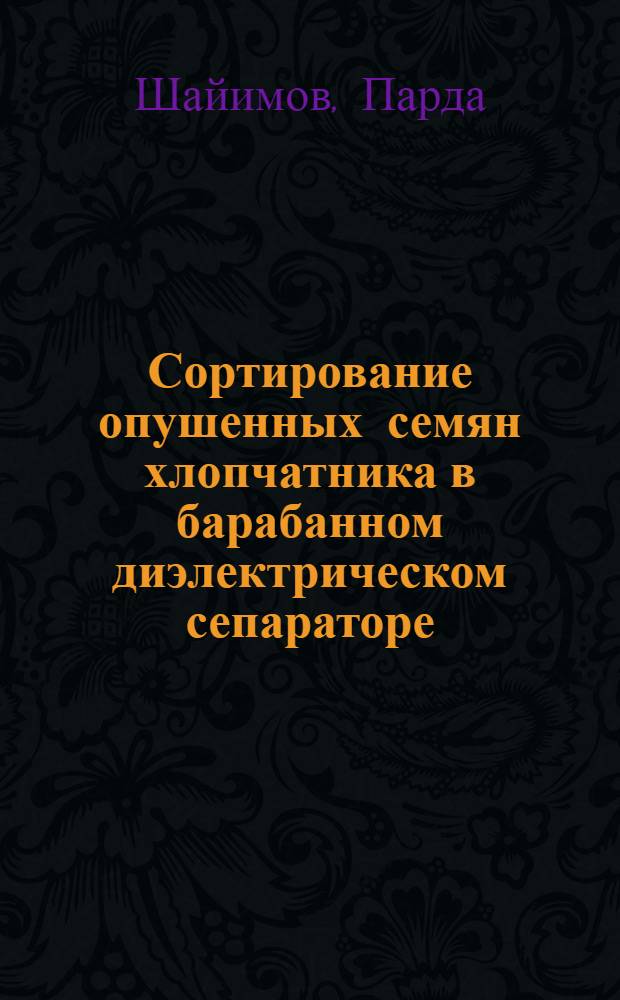 Сортирование опушенных семян хлопчатника в барабанном диэлектрическом сепараторе : Автореф. дис. на соиск. учен. степ. к.т.н. : Спец. 05.20.02