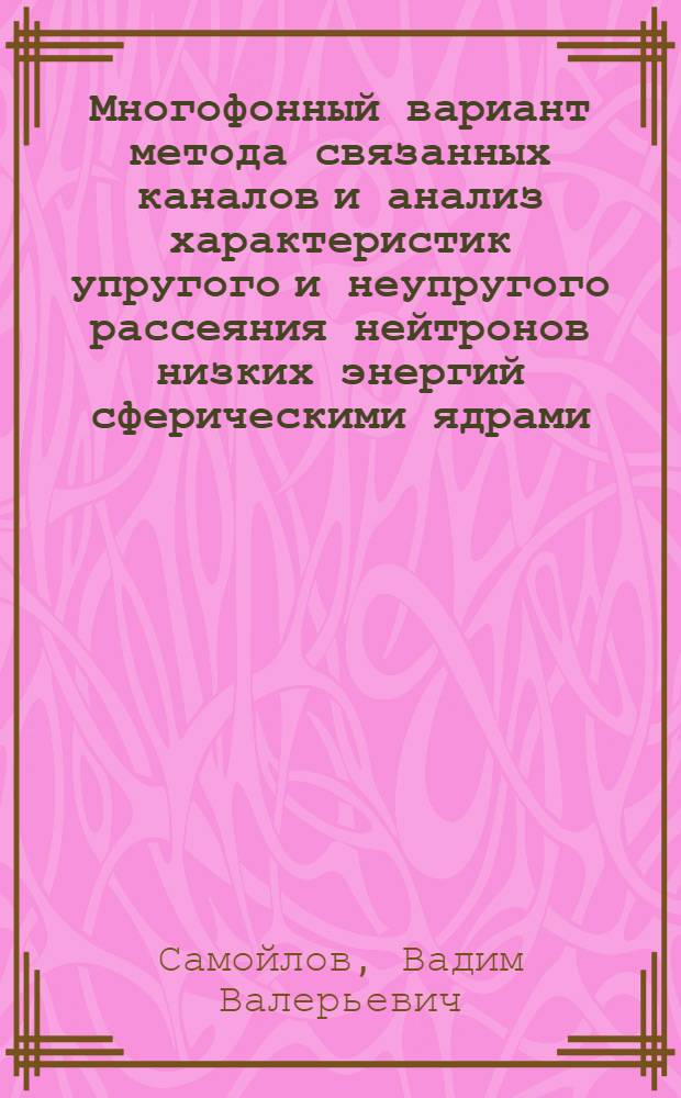 Многофонный вариант метода связанных каналов и анализ характеристик упругого и неупругого рассеяния нейтронов низких энергий сферическими ядрами : Автореф. дис. на соиск. учен. степ. к.ф.-м.н. : Спец. 01.04.16