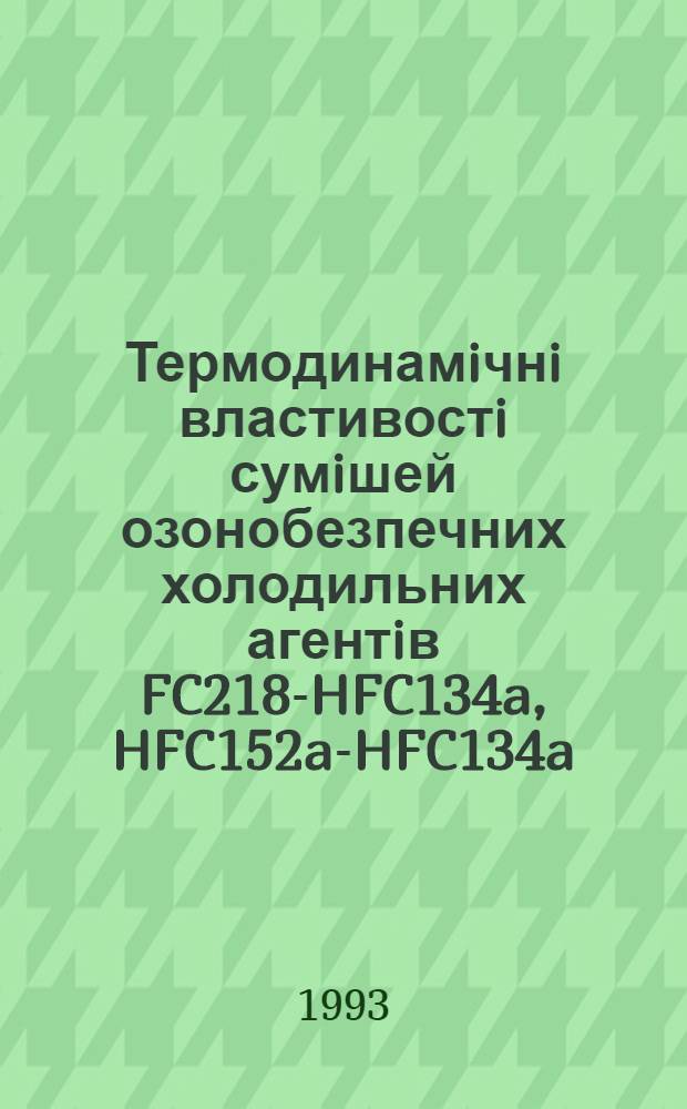 Термодинамiчнi властивостi сумiшей озонобезпечних холодильних агентiв FC218-HFC134a, HFC152a-HFC134a : Автореф. дис. на соиск. учен. степ. к.т.н. : Спец. 01.04.14