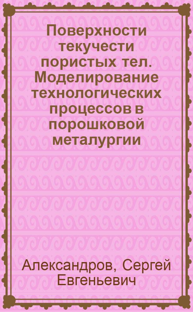 Поверхности текучести пористых тел. Моделирование технологических процессов в порошковой металургии : Автореф. дис. на соиск. учен. степ. д.ф.-м.н. : Спец. 01.02.04