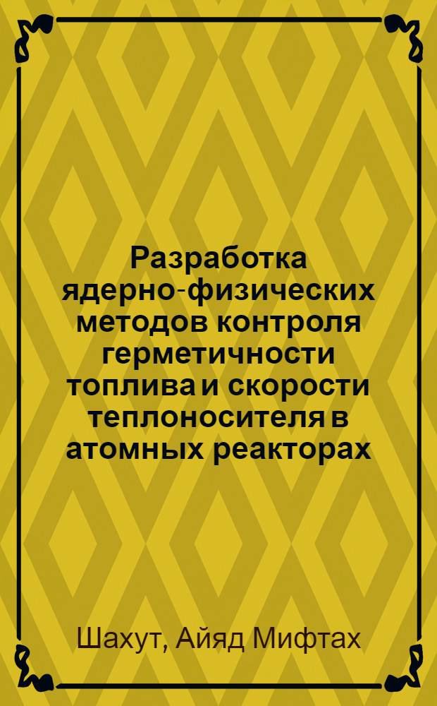 Разработка ядерно-физических методов контроля герметичности топлива и скорости теплоносителя в атомных реакторах : Автореф. дис. на соиск. учен. степ. к.т.н. : Спец. 05.14.03