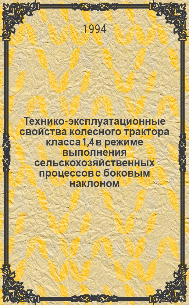 Технико-эксплуатационные свойства колесного трактора класса 1,4 в режиме выполнения сельскохозяйственных процессов с боковым наклоном : Автореф. дис. на соиск. учен. степ. к.т.н. : Спец. 05.05.03