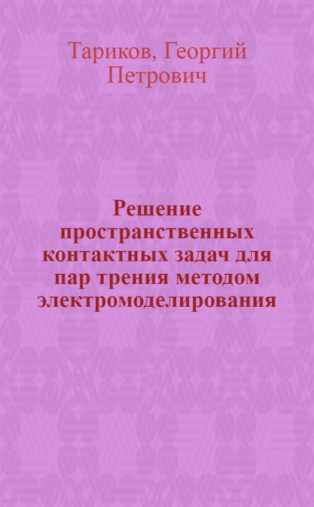 Решение пространственных контактных задач для пар трения методом электромоделирования : Автореф. дис. на соиск. учен. степ. д.т.н. : Спец. 05.02.04