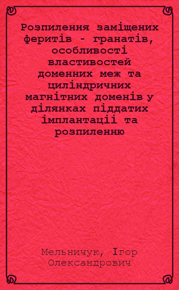 Розпилення замiщених феритiв - гранатiв, особливостi властивостей доменних меж та цилiндричних магнiтних доменiв у дiлянках пiддатих iмплантацii та розпиленню : Автореф. дис. на соиск. учен. степ. к.ф.-м.н. : Спец. 01.04.07