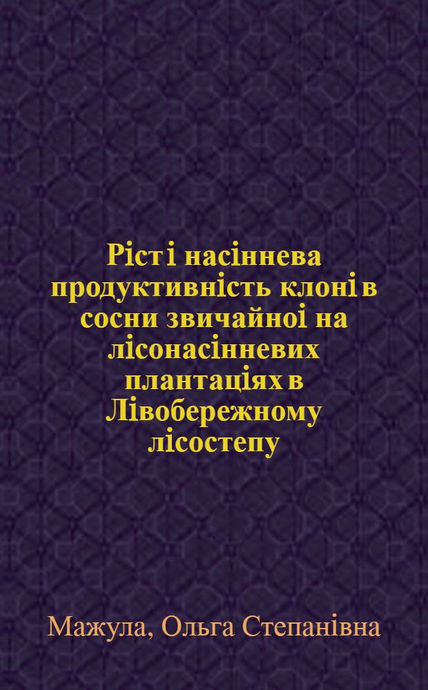 Рiст i насiннева продуктивнiсть клонi в сосни звичайноi на лiсонасiнневих плантацiях в Лiвобережному лiсостепу : Автореф. дис. на соиск. учен. степ. к.с.-х.н. : Спец. 06.03.01