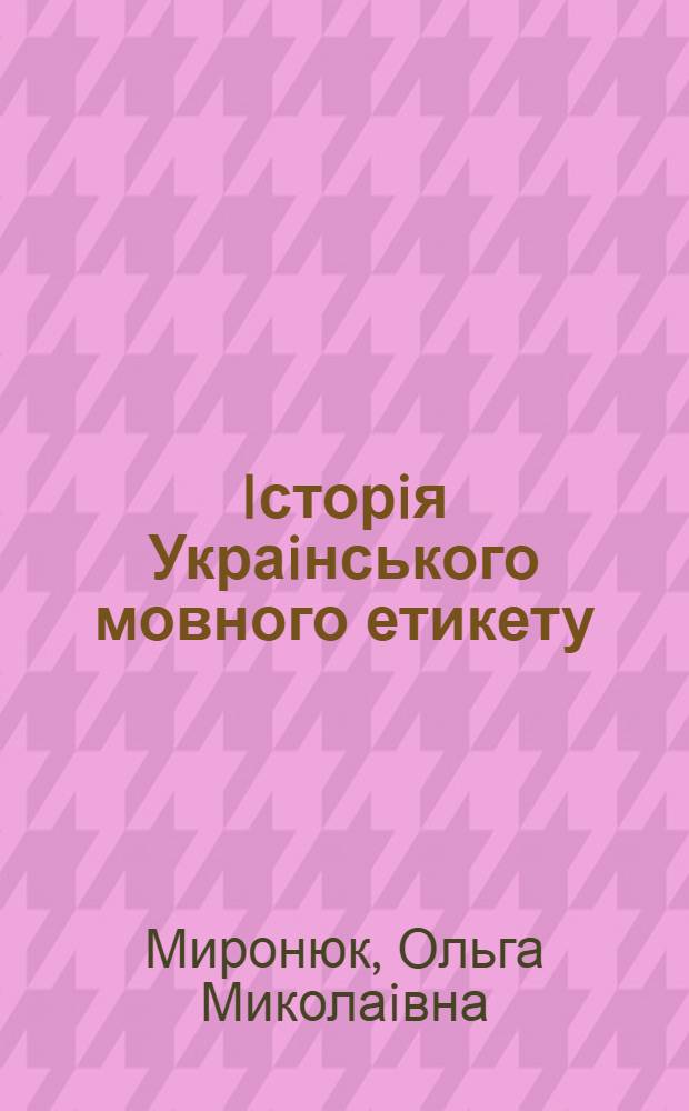Iсторiя Украiнського мовного етикету:(Засоби вираж. ввiчливостi) : Автореф. дис. на соиск. учен. степ. к.филол.н. : Спец. 10.02.02