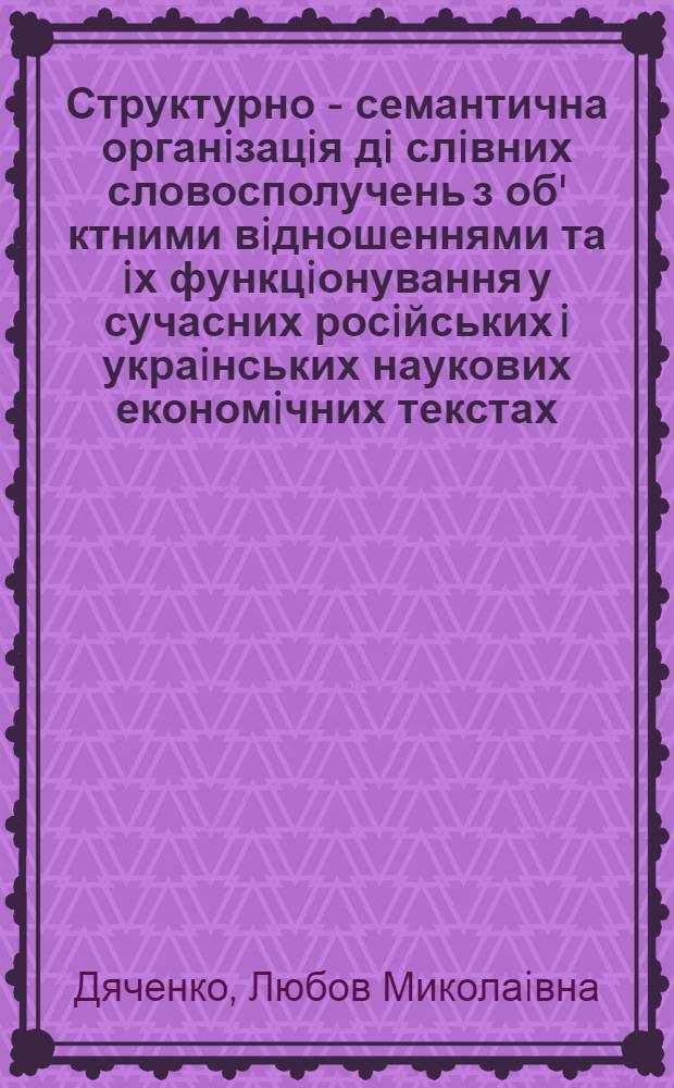 Структурно - семантична органiзацiя дi слiвних словосполучень з об' ктними вiдношеннями та iх функцiонування у сучасних росiйських i украiнських наукових економiчних текстах : Автореф. дис. на соиск. учен. степ. к.филол.н. : Спец. 10.02.01
