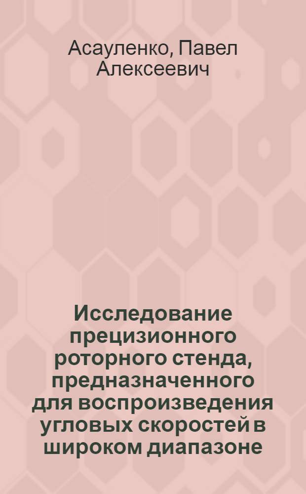 Исследование прецизионного роторного стенда, предназначенного для воспроизведения угловых скоростей в широком диапазоне : Автореф. дис. на соиск. учен. степ. к.т.н. : Спец. 05.13.07