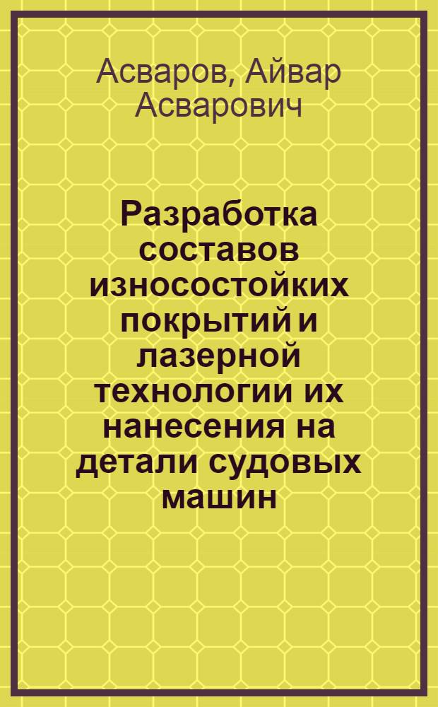 Разработка составов износостойких покрытий и лазерной технологии их нанесения на детали судовых машин : Автореф. дис. на соиск. учен. степ. к.т.н. : Спец. 05.02.08