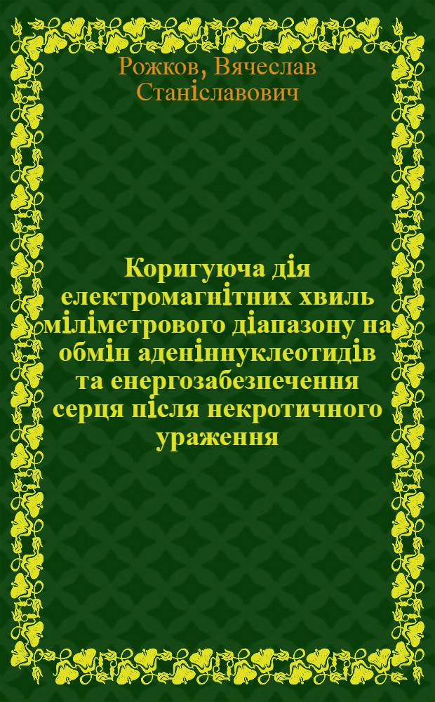Коригуюча дiя електромагнiтних хвиль мiлiметрового дiапазону на обмiн аденiннуклеотидiв та енергозабезпечення серця пiсля некротичного ураження : (Експерим. дослiдження) : Автореф. дис. на соиск. учен. степ. к.м.н. : Спец. 14.00.34