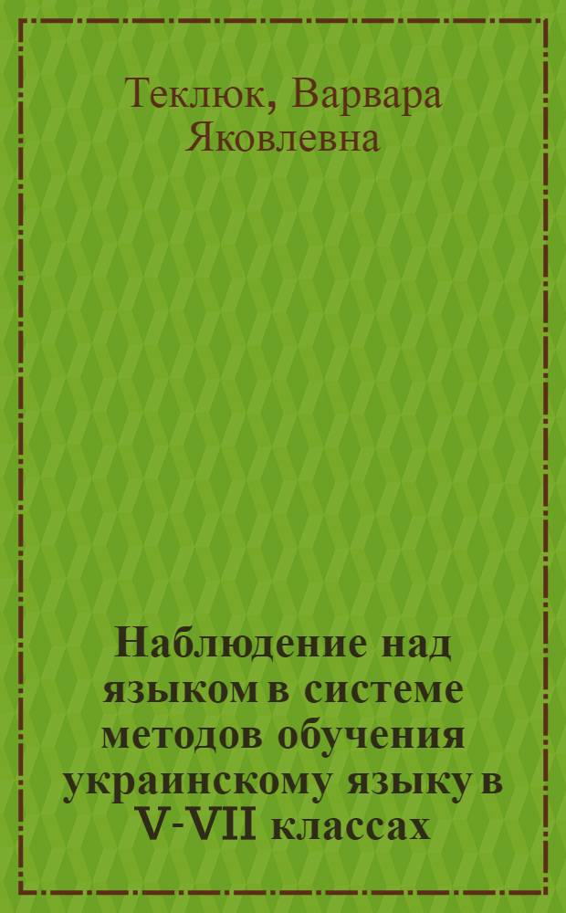 Наблюдение над языком в системе методов обучения украинскому языку в V-VII классах : Автореф. дис. на соиск. учен. степ. к.п.н. : Спец. 13.00.02