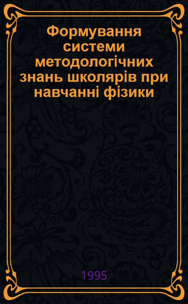 Формування системи методологiчних знань школярiв при навчаннi фiзики : Автореф. дис. на соиск. учен. степ. к.п.н. : Спец. 13.00.02