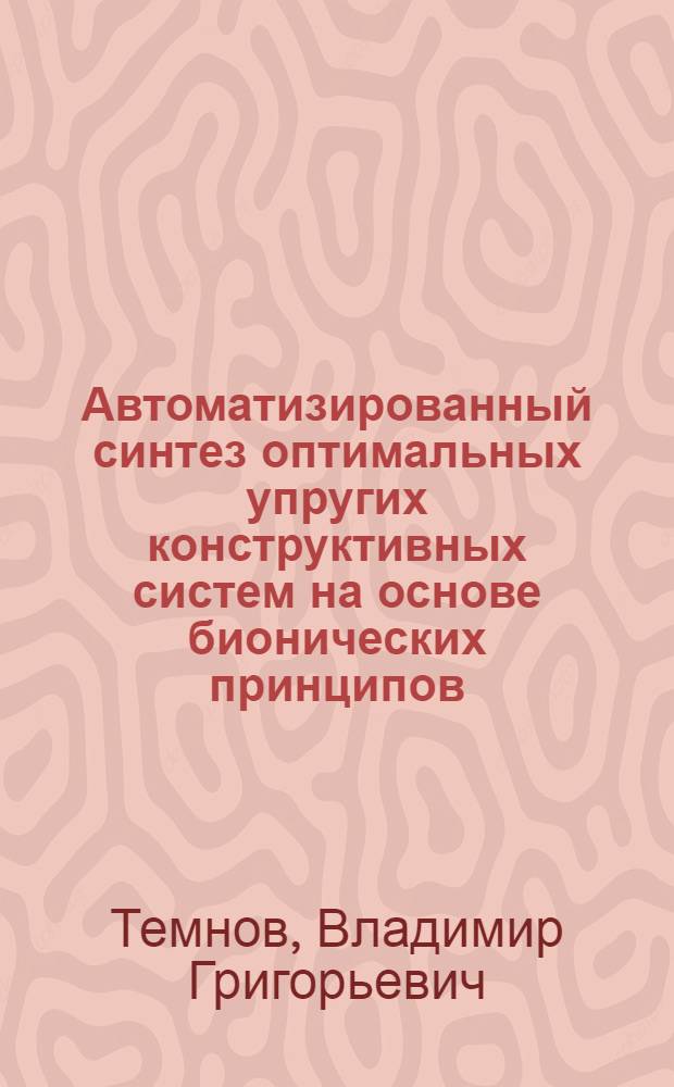 Автоматизированный синтез оптимальных упругих конструктивных систем на основе бионических принципов : Автореф. дис. на соиск. учен. степ. д.т.н. : Спец. 05.13.12