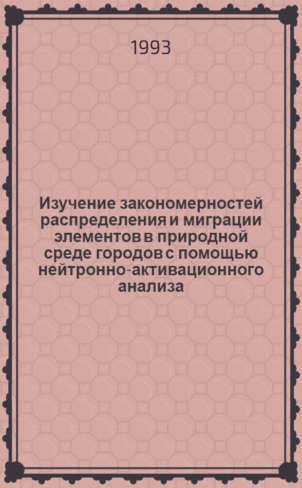 Изучение закономерностей распределения и миграции элементов в природной среде городов с помощью нейтронно-активационного анализа : Автореф. дис. на соиск. учен. степ. к.т.н. : Спец. 01.04.16
