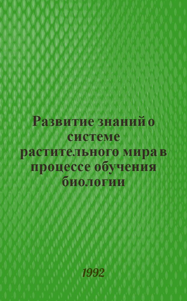Развитие знаний о системе растительного мира в процессе обучения биологии : Автореф. дис. на соиск. учен. степ. к.п.н. : Спец. 13.00.02