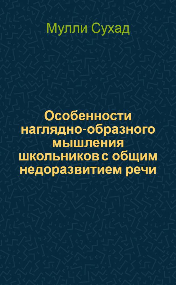 Особенности наглядно-образного мышления школьников с общим недоразвитием речи : Автореф. дис. на соиск. учен. степ. к.психол.н. : Спец. 19.00.10