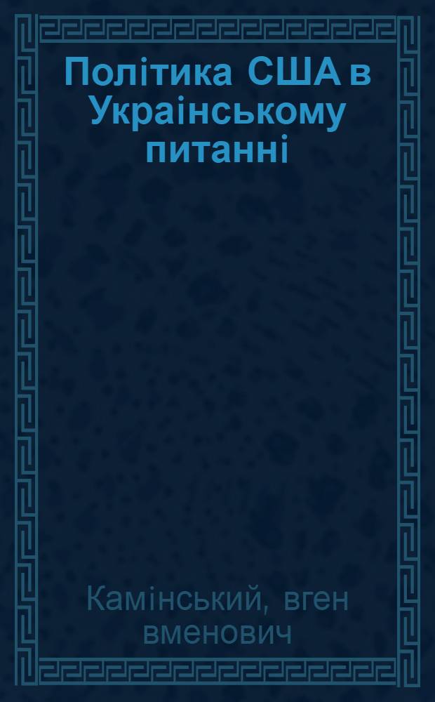 Полiтика США в Украiнському питаннi : (1917-1990 рр.) : Автореф. дис. на соиск. учен. степ. д.ист.н. : Спец. 07.00.03