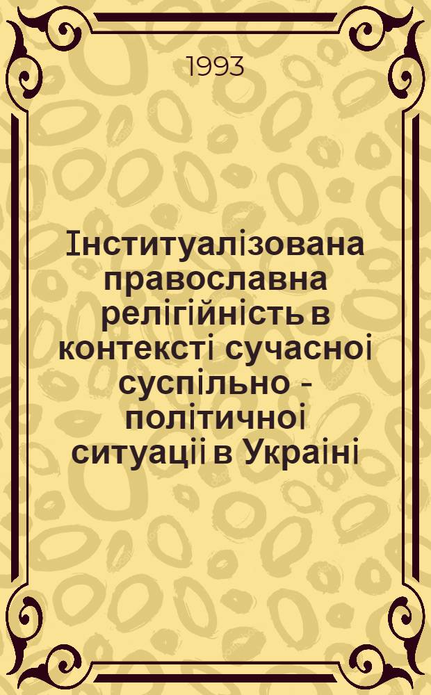 Iнституалiзована православна релiгiйнiсть в контекстi сучасноi суспiльно - полiтичноi ситуацii в Украiнi : Автореф. дис. на соиск. учен. степ. д.филос.н. : Спец. 09.00.06