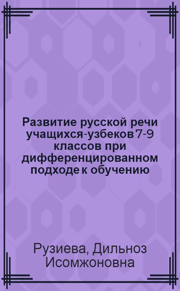 Развитие русской речи учащихся-узбеков 7-9 классов при дифференцированном подходе к обучению: (На материале выражения времен. отношений) : Автореф. дис. на соиск. учен. степ. к.п.н. : Спец. 13.00.02