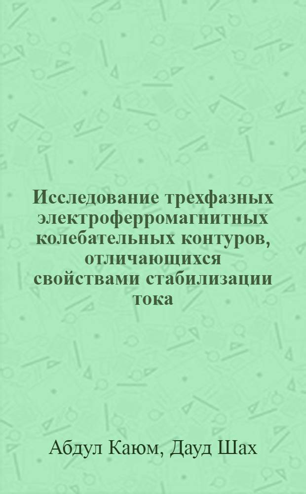 Исследование трехфазных электроферромагнитных колебательных контуров, отличающихся свойствами стабилизации тока : Автореф. дис. на соиск. учен. степ. к.т.н. : Спец. 05.09.05