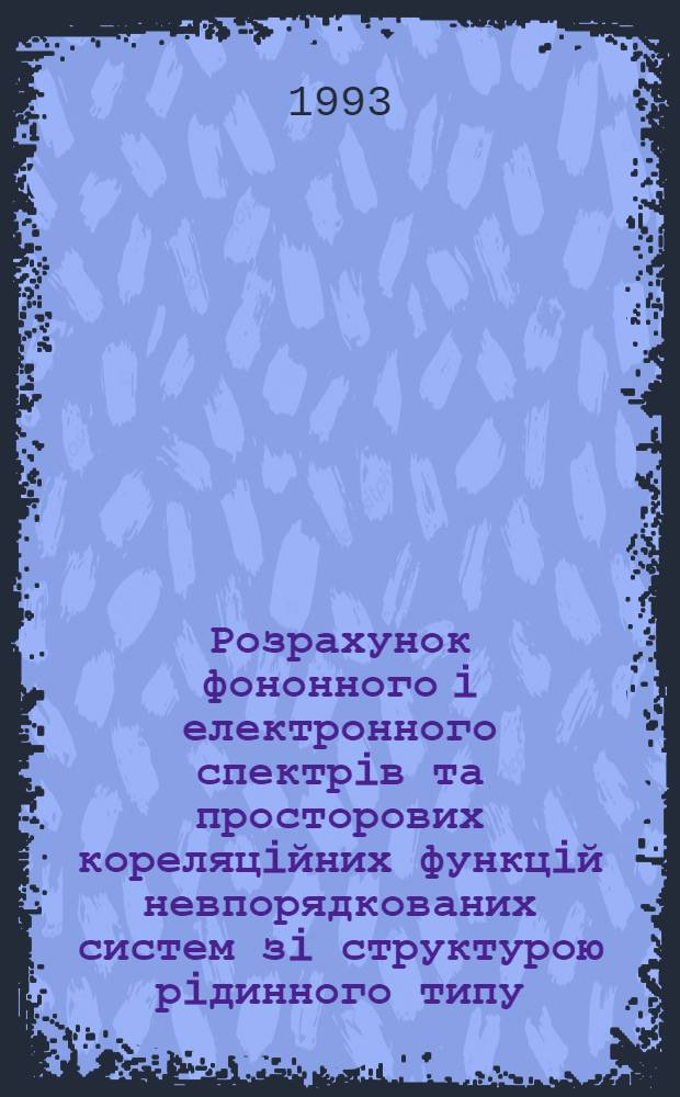 Розрахунок фононного i електронного спектрiв та просторових кореляцiйних функцiй невпорядкованих систем зi структурою рiдинного типу : Автореф. дис. на соиск. учен. степ. к.ф.-м.н. : Спец. 01.04.02