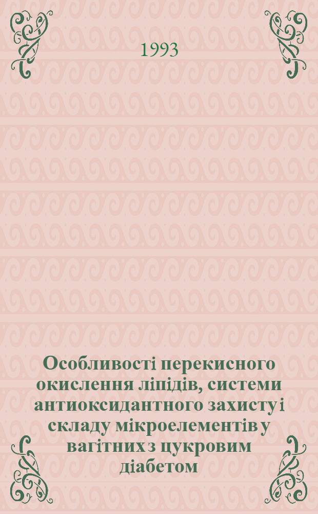 Особливостi перекисного окислення лiпiдiв, системи антиоксидантного захисту i складу мiкроелементiв у вагiтних з цукровим дiабетом : Автореф. дис. на соиск. учен. степ. к.м.н. : Спец. 14.00.01
