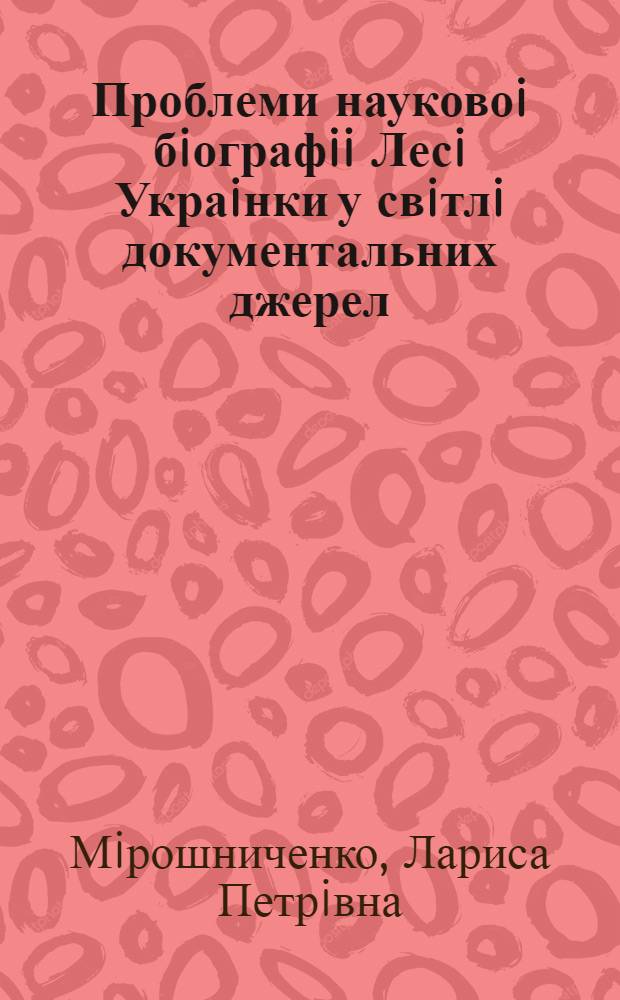 Проблеми науковоi бiографii Лесi Украiнки у свiтлi документальних джерел : Автореф. дис. на соиск. учен. степ. к.филол.н. : Спец. 10.01.02