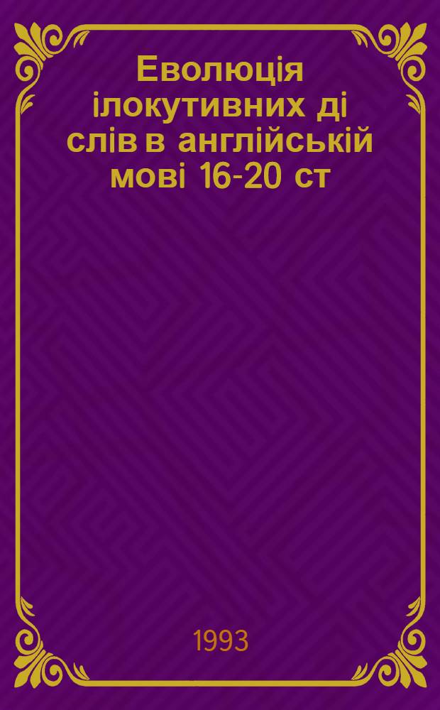 Еволюцiя iлокутивних дi слiв в англiйськiй мовi 16-20 ст : Автореф. дис. на соиск. учен. степ. к.филол.н. : Спец. 10.02.04
