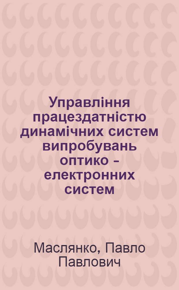 Управлiння працездатнiстю динамiчних систем випробувань оптико - електронних систем : Автореф. дис. на соиск. учен. степ. к.т.н. : Спец. 05.13.01