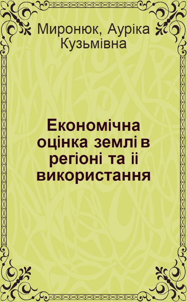 Економiчна оцiнка землi в регiонi та ii використання : Автореф. дис. на соиск. учен. степ. к.э.н. : Спец. 08.00.05