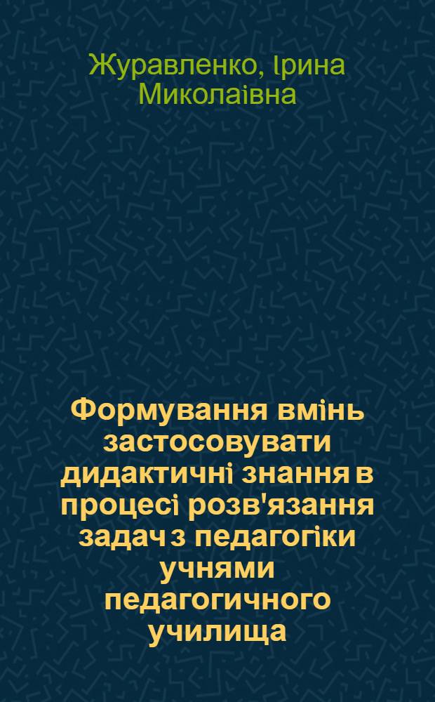 Формування вмiнь застосовувати дидактичнi знання в процесi розв'язання задач з педагогiки учнями педагогичного училища : Автореф. дис. на соиск. учен. степ. к.п.н. : Спец. 13.00.01