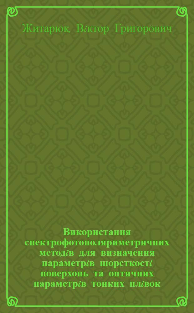 Використання спектрофотополяриметричних методiв для визначення параметрiв шорсткостi поверхонь та оптичних параметрiв тонких плiвок : Автореф. дис. на соиск. учен. степ. к.ф.-м.н. : Спец. 01.04.05