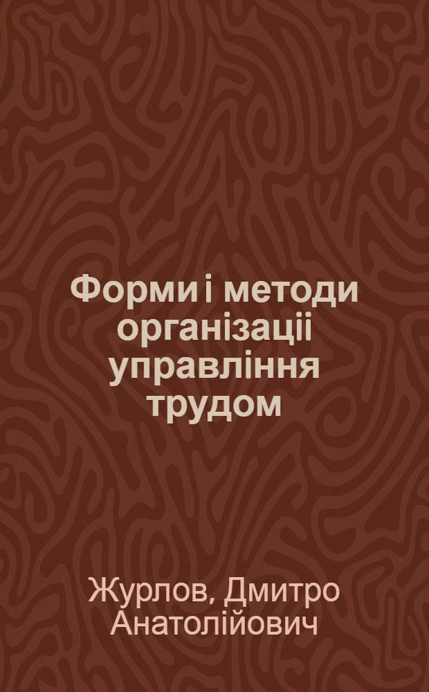 Форми i методи органiзацii управлiння трудом : (На прикл. вир-ва верстатобудування) : Автореф. дис. на соиск. учен. степ. к.э.н. : Спец. 08.00.05