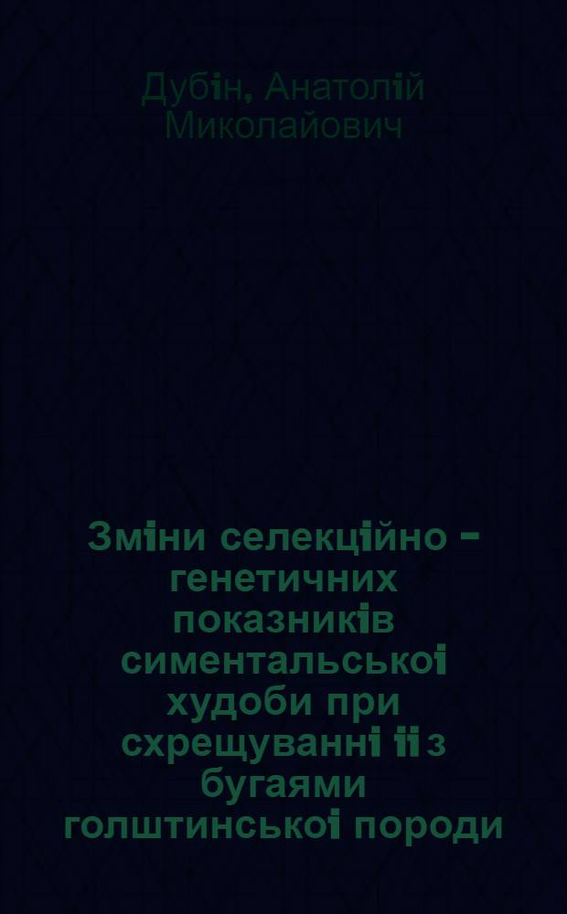 Змiни селекцiйно - генетичних показникiв симентальськоi худоби при схрещуваннi ii з бугаями голштинськоi породи : Автореф. дис. на соиск. учен. степ. к.с.-х.н. : Спец. 06.02.01