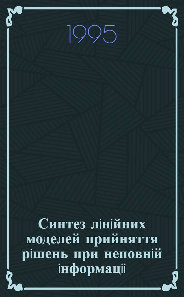 Синтез лiнiйних моделей прийняття рiшень при неповнiй iнформацii : Автореф. дис. на соиск. учен. степ. к.ф.-м.н. : Спец. 01.05.01
