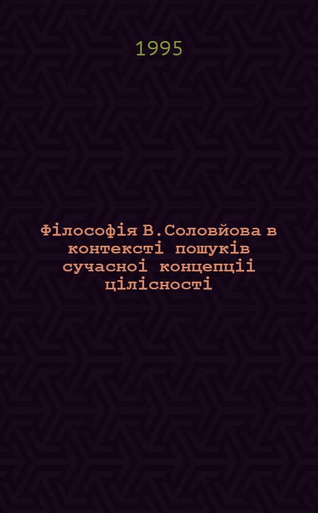 Фiлософiя В.Соловйова в контекстi пошукiв сучасноi концепцii цiлiсностi : Автореф. дис. на соиск. учен. степ. к.филос.н. : Спец. 09.00.01