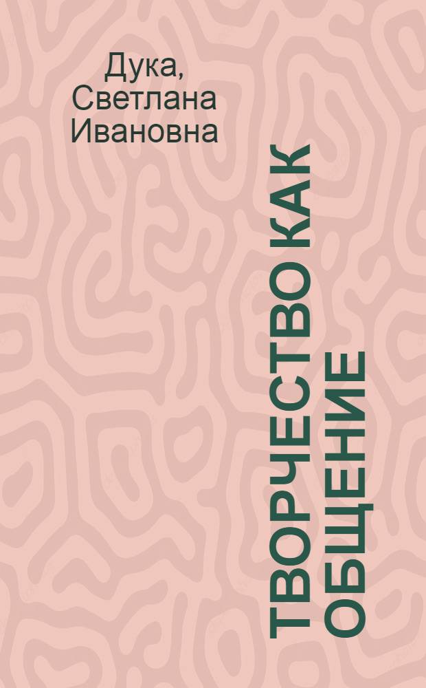 Творчество как общение : Автореф. дис. на соиск. учен. степ. к.филос.н. : Спец. 09.00.17