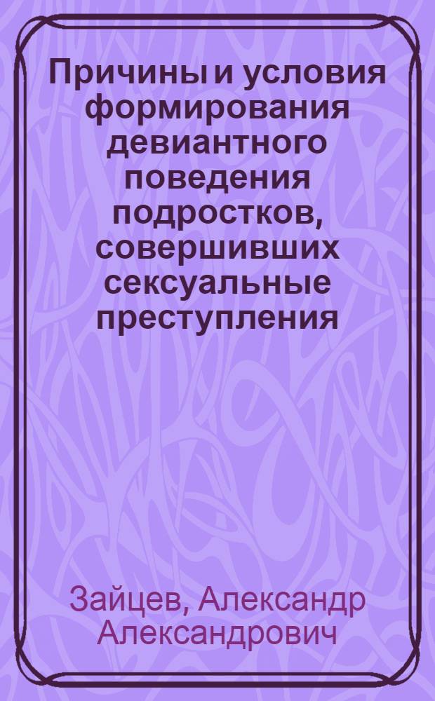 Причины и условия формирования девиантного поведения подростков, совершивших сексуальные преступления, его коррекция и профилактика : Автореф. дис. на соиск. учен. степ. к.м.н. : Спец. 14.00.18